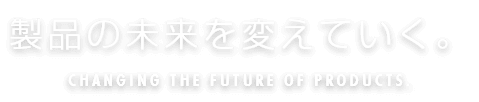 製品の未来を変えていく。